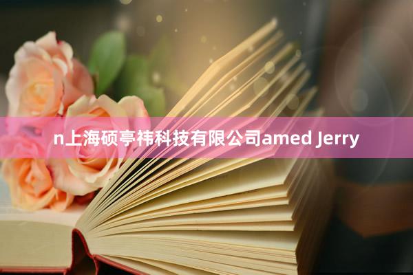 n上海硕亭祎科技有限公司amed Jerry