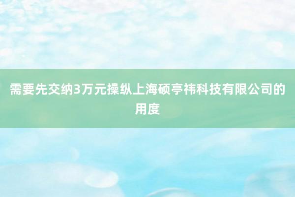 需要先交纳3万元操纵上海硕亭祎科技有限公司的用度